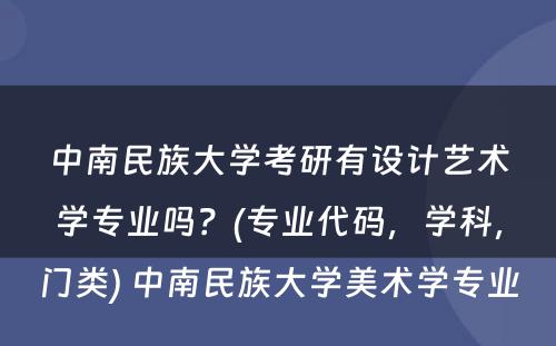 中南民族大学考研有设计艺术学专业吗？(专业代码，学科，门类) 中南民族大学美术学专业