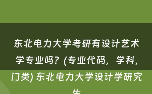 东北电力大学考研有设计艺术学专业吗？(专业代码，学科，门类) 东北电力大学设计学研究生