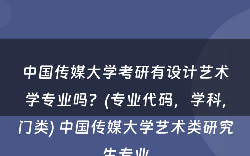 中国传媒大学考研有设计艺术学专业吗？(专业代码，学科，门类) 中国传媒大学艺术类研究生专业