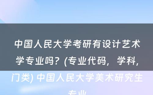 中国人民大学考研有设计艺术学专业吗？(专业代码，学科，门类) 中国人民大学美术研究生专业