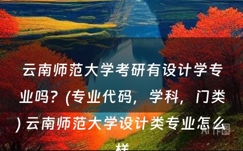 云南师范大学考研有设计学专业吗？(专业代码，学科，门类) 云南师范大学设计类专业怎么样