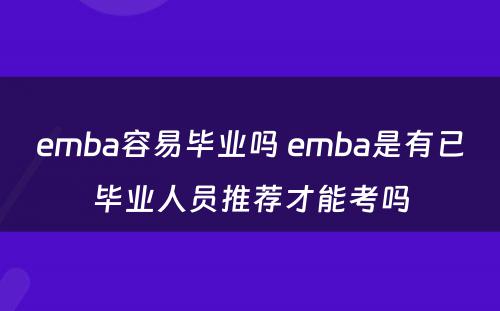 emba容易毕业吗 emba是有已毕业人员推荐才能考吗