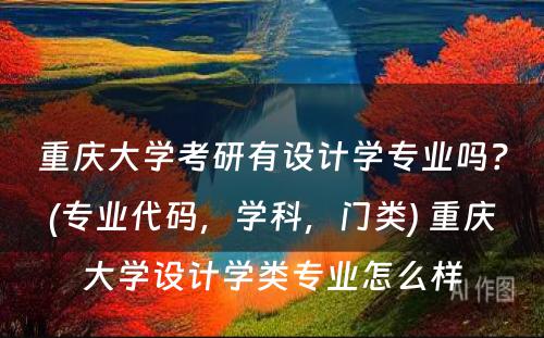 重庆大学考研有设计学专业吗？(专业代码，学科，门类) 重庆大学设计学类专业怎么样