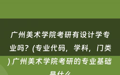 广州美术学院考研有设计学专业吗？(专业代码，学科，门类) 广州美术学院考研的专业基础是什么