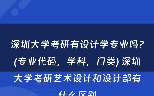 深圳大学考研有设计学专业吗？(专业代码，学科，门类) 深圳大学考研艺术设计和设计部有什么区别