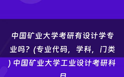 中国矿业大学考研有设计学专业吗？(专业代码，学科，门类) 中国矿业大学工业设计考研科目