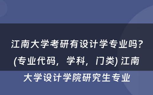 江南大学考研有设计学专业吗？(专业代码，学科，门类) 江南大学设计学院研究生专业