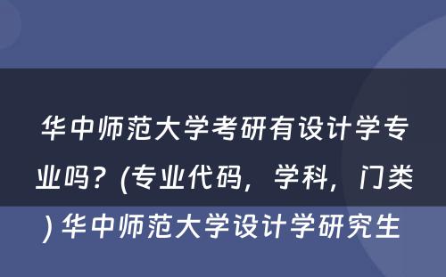 华中师范大学考研有设计学专业吗？(专业代码，学科，门类) 华中师范大学设计学研究生