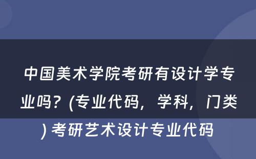 中国美术学院考研有设计学专业吗？(专业代码，学科，门类) 考研艺术设计专业代码