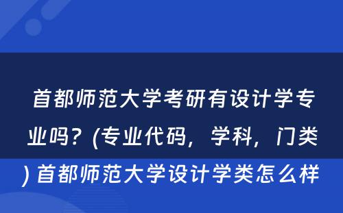 首都师范大学考研有设计学专业吗？(专业代码，学科，门类) 首都师范大学设计学类怎么样