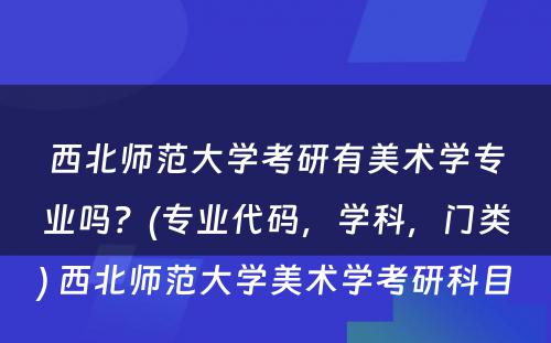 西北师范大学考研有美术学专业吗？(专业代码，学科，门类) 西北师范大学美术学考研科目