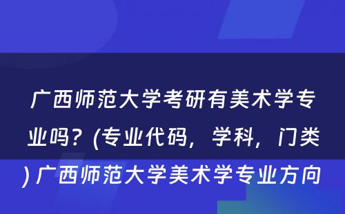 广西师范大学考研有美术学专业吗？(专业代码，学科，门类) 广西师范大学美术学专业方向