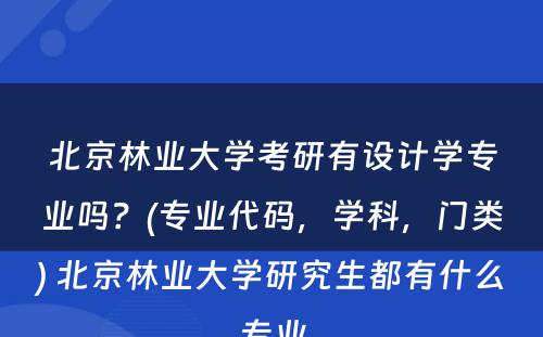 北京林业大学考研有设计学专业吗？(专业代码，学科，门类) 北京林业大学研究生都有什么专业