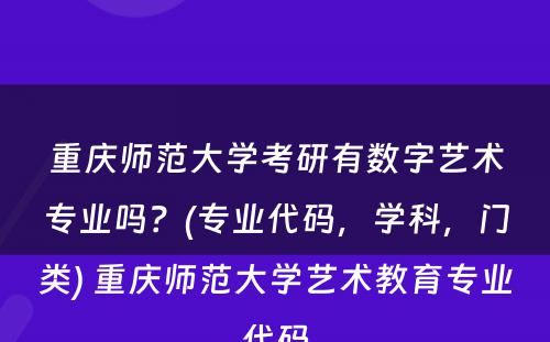 重庆师范大学考研有数字艺术专业吗？(专业代码，学科，门类) 重庆师范大学艺术教育专业代码