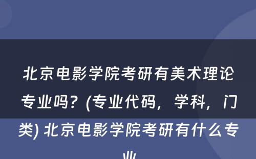 北京电影学院考研有美术理论专业吗？(专业代码，学科，门类) 北京电影学院考研有什么专业