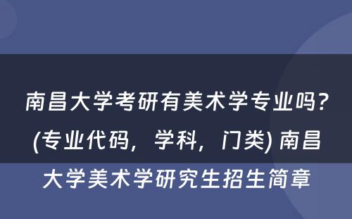 南昌大学考研有美术学专业吗？(专业代码，学科，门类) 南昌大学美术学研究生招生简章