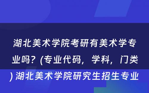 湖北美术学院考研有美术学专业吗？(专业代码，学科，门类) 湖北美术学院研究生招生专业