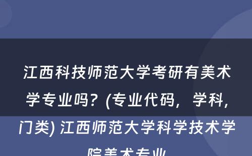 江西科技师范大学考研有美术学专业吗？(专业代码，学科，门类) 江西师范大学科学技术学院美术专业