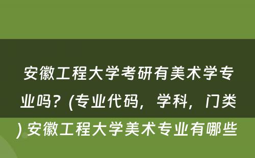 安徽工程大学考研有美术学专业吗？(专业代码，学科，门类) 安徽工程大学美术专业有哪些