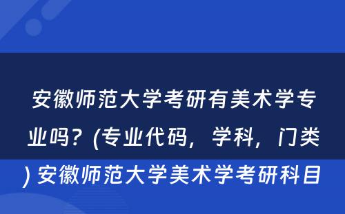 安徽师范大学考研有美术学专业吗？(专业代码，学科，门类) 安徽师范大学美术学考研科目