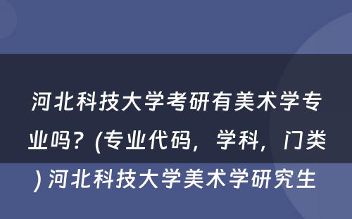 河北科技大学考研有美术学专业吗？(专业代码，学科，门类) 河北科技大学美术学研究生