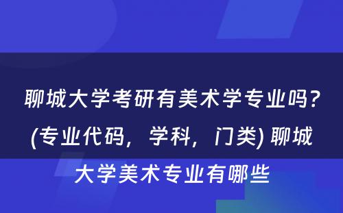 聊城大学考研有美术学专业吗？(专业代码，学科，门类) 聊城大学美术专业有哪些