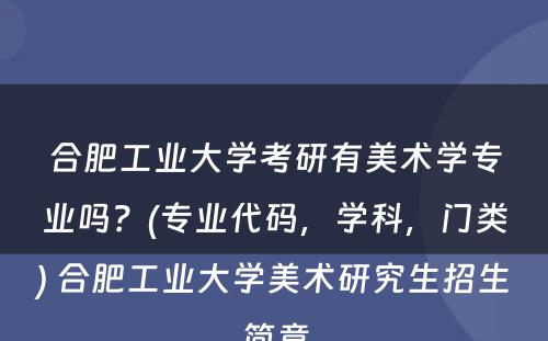 合肥工业大学考研有美术学专业吗？(专业代码，学科，门类) 合肥工业大学美术研究生招生简章