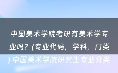 中国美术学院考研有美术学专业吗？(专业代码，学科，门类) 中国美术学院研究生专业分类