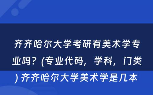 齐齐哈尔大学考研有美术学专业吗？(专业代码，学科，门类) 齐齐哈尔大学美术学是几本