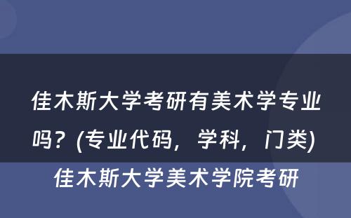 佳木斯大学考研有美术学专业吗？(专业代码，学科，门类) 佳木斯大学美术学院考研