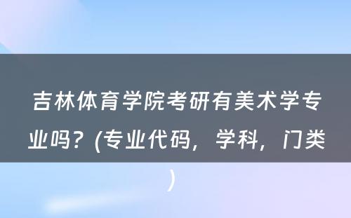 吉林体育学院考研有美术学专业吗？(专业代码，学科，门类) 