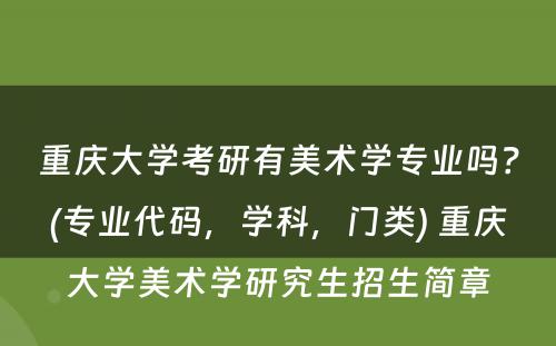 重庆大学考研有美术学专业吗？(专业代码，学科，门类) 重庆大学美术学研究生招生简章