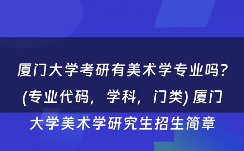 厦门大学考研有美术学专业吗？(专业代码，学科，门类) 厦门大学美术学研究生招生简章