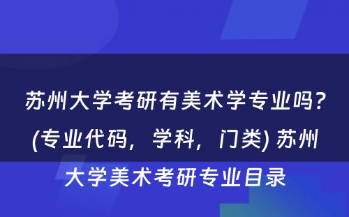 苏州大学考研有美术学专业吗？(专业代码，学科，门类) 苏州大学美术考研专业目录