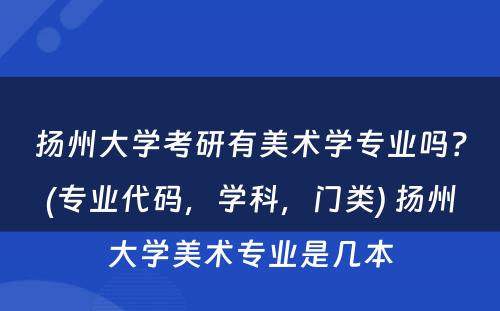 扬州大学考研有美术学专业吗？(专业代码，学科，门类) 扬州大学美术专业是几本