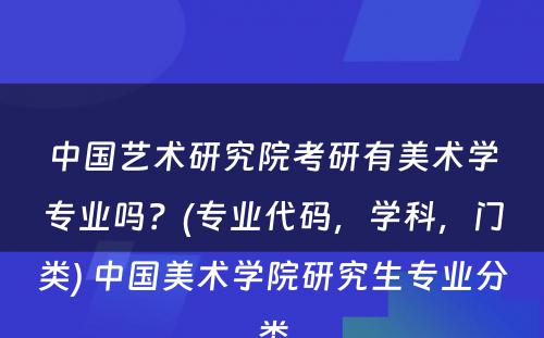 中国艺术研究院考研有美术学专业吗？(专业代码，学科，门类) 中国美术学院研究生专业分类