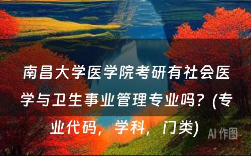 南昌大学医学院考研有社会医学与卫生事业管理专业吗？(专业代码，学科，门类) 