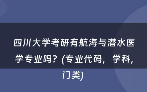 四川大学考研有航海与潜水医学专业吗？(专业代码，学科，门类) 