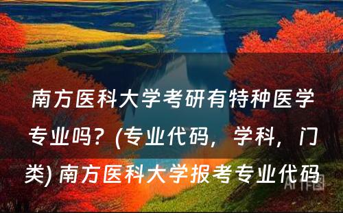 南方医科大学考研有特种医学专业吗？(专业代码，学科，门类) 南方医科大学报考专业代码