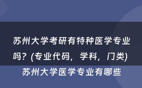 苏州大学考研有特种医学专业吗？(专业代码，学科，门类) 苏州大学医学专业有哪些