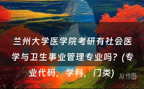 兰州大学医学院考研有社会医学与卫生事业管理专业吗？(专业代码，学科，门类) 