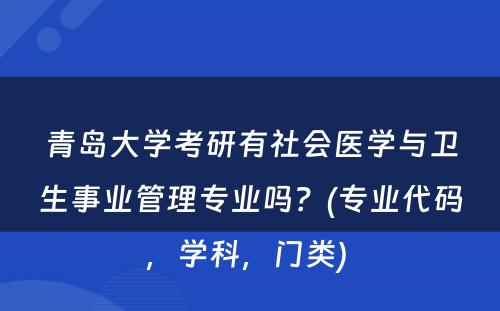 青岛大学考研有社会医学与卫生事业管理专业吗？(专业代码，学科，门类) 