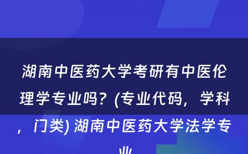 湖南中医药大学考研有中医伦理学专业吗？(专业代码，学科，门类) 湖南中医药大学法学专业