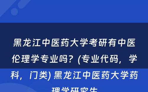 黑龙江中医药大学考研有中医伦理学专业吗？(专业代码，学科，门类) 黑龙江中医药大学药理学研究生