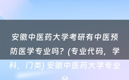 安徽中医药大学考研有中医预防医学专业吗？(专业代码，学科，门类) 安徽中医药大学专业分