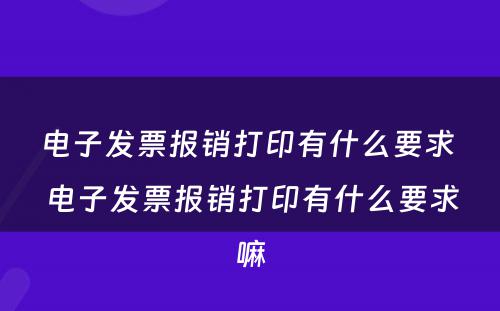 电子发票报销打印有什么要求 电子发票报销打印有什么要求嘛