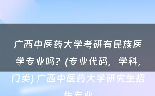 广西中医药大学考研有民族医学专业吗？(专业代码，学科，门类) 广西中医药大学研究生招生专业