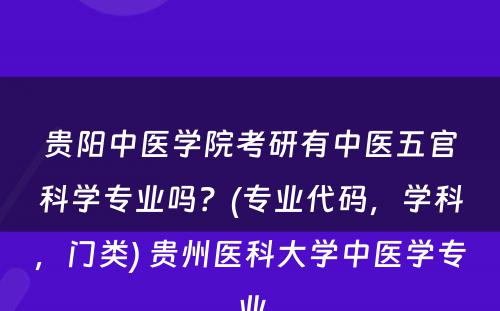 贵阳中医学院考研有中医五官科学专业吗？(专业代码，学科，门类) 贵州医科大学中医学专业