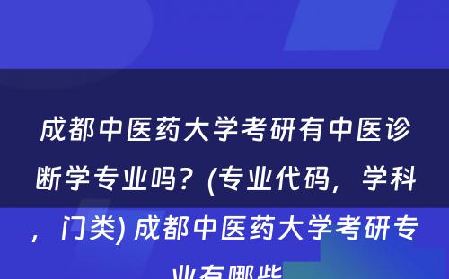 成都中医药大学考研有中医诊断学专业吗？(专业代码，学科，门类) 成都中医药大学考研专业有哪些