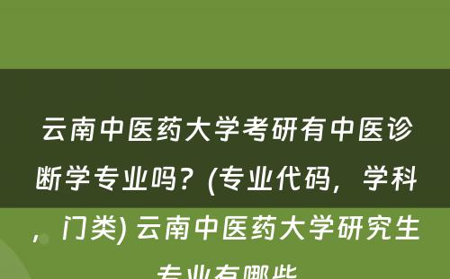 云南中医药大学考研有中医诊断学专业吗？(专业代码，学科，门类) 云南中医药大学研究生专业有哪些